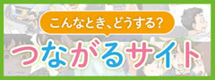 こんなとき、どうする？つながるサイト